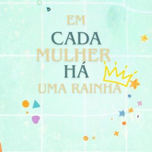 Cada mulher é uma rainha
